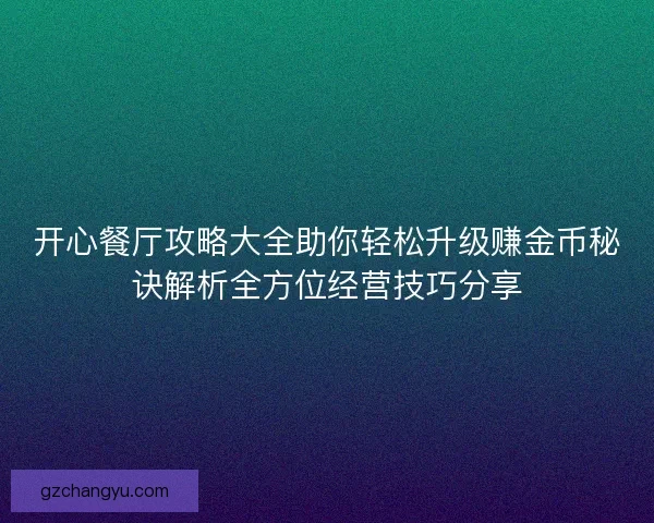 开心餐厅攻略大全助你轻松升级赚金币秘诀解析全方位经营技巧分享
